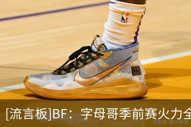 [流言板]BF：字母哥季前赛火力全开，MVP赛季即将到来？